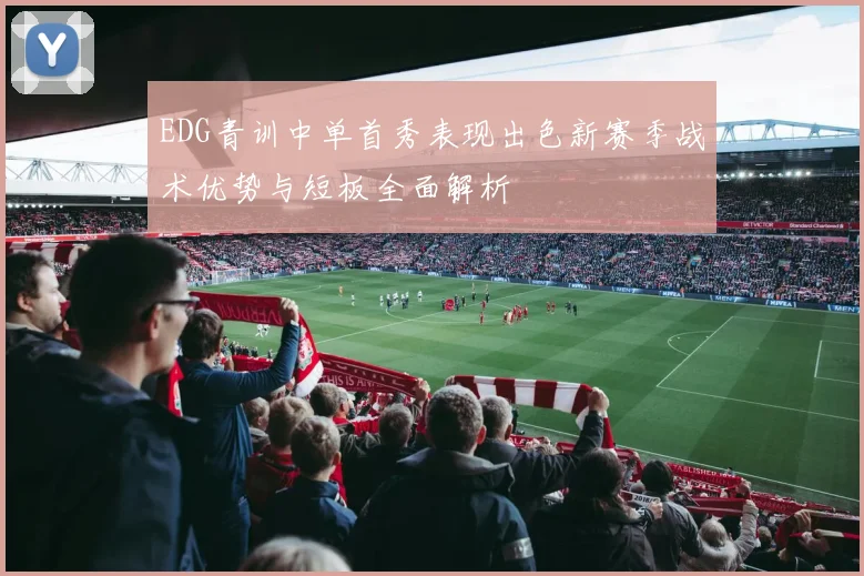 EDG青训中单首秀表现出色新赛季战术优势与短板全面解析