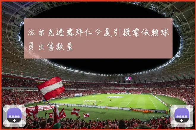 法尔克透露拜仁今夏引援需依赖球员出售数量